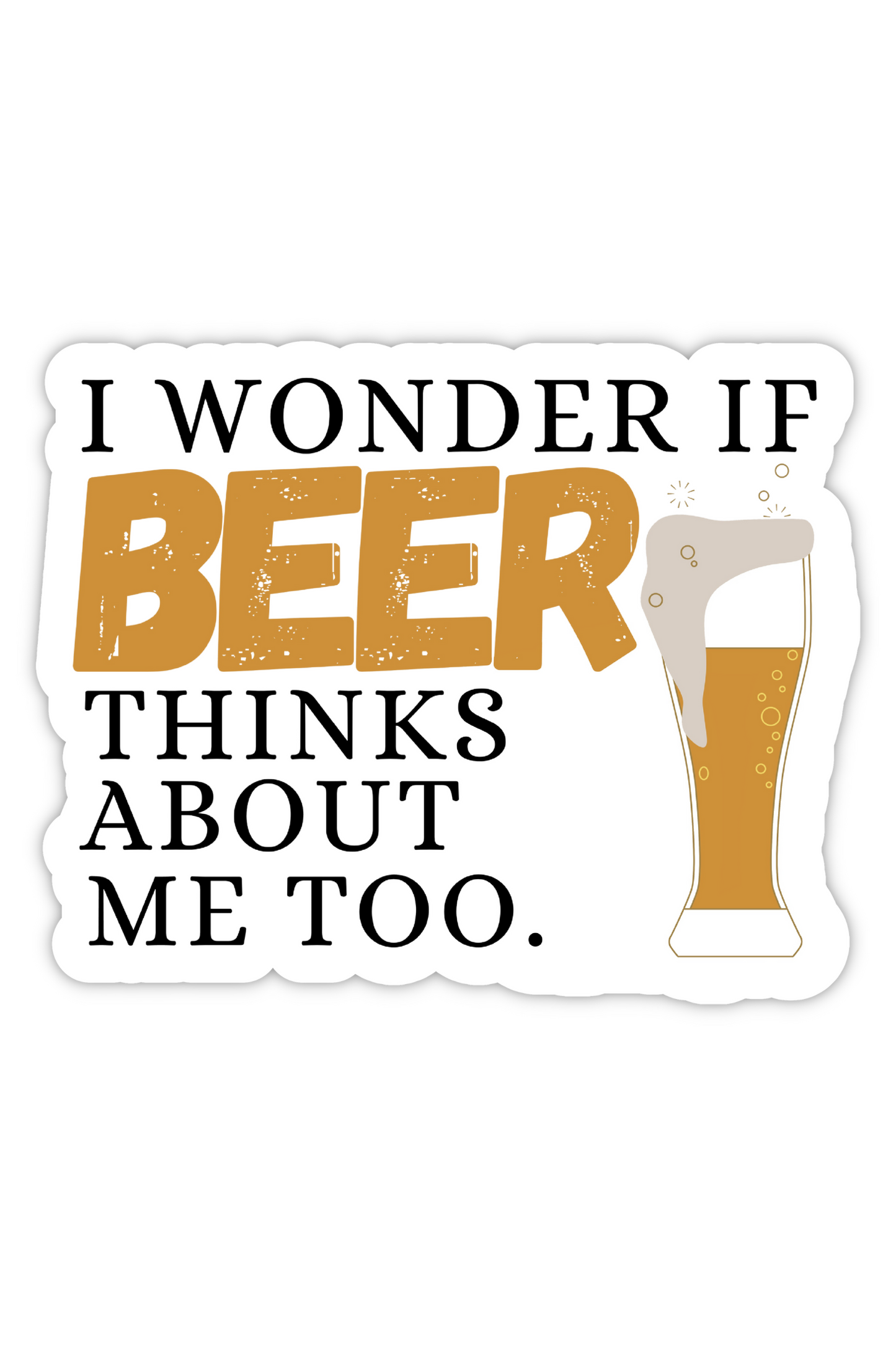 I Wonder If Beer Thinks About Me Too - Breweriana/Beer Sticker