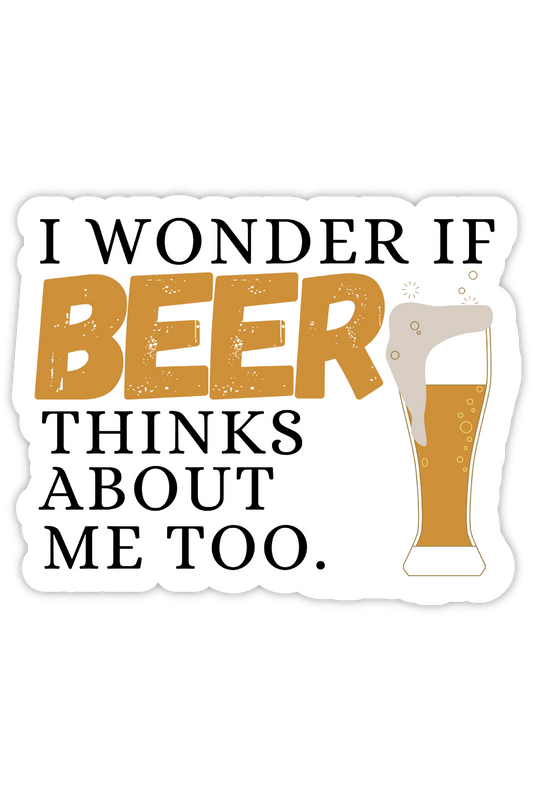 I Wonder If Beer Thinks About Me Too - Breweriana/Beer Sticker